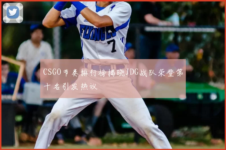 CSGO节奏排行榜揭晓JDG战队荣登第十名引发热议