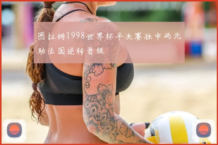图拉姆1998世界杯半决赛独中两元助法国逆转晋级