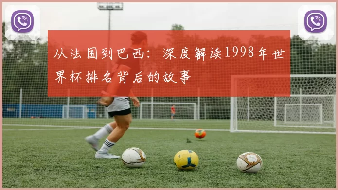 从法国到巴西：深度解读1998年世界杯排名背后的故事