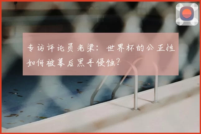 专访评论员老梁：世界杯的公正性如何被幕后黑手侵蚀？
