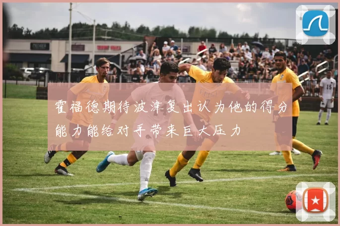 霍福德期待波津复出认为他的得分能力能给对手带来巨大压力