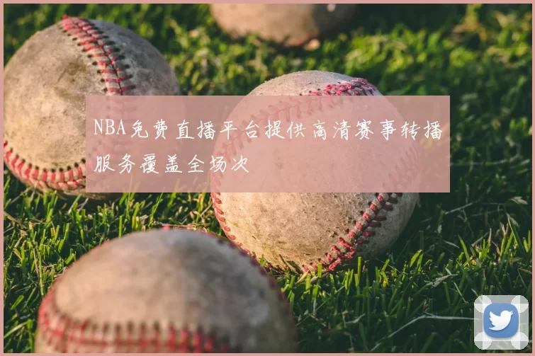 NBA免费直播平台提供高清赛事转播服务覆盖全场次