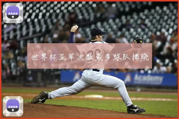 世界杯亚军次数最多球队揭晓