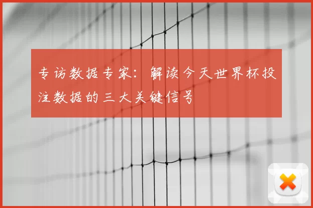 专访数据专家：解读今天世界杯投注数据的三大关键信号