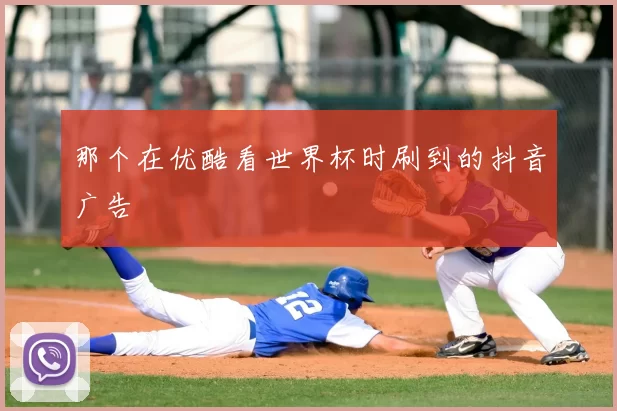 那个在优酷看世界杯时刷到的抖音广告