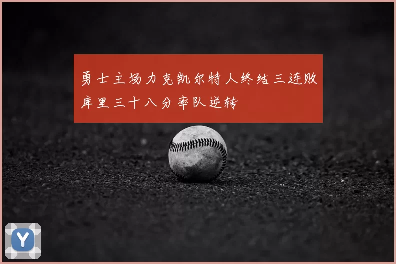 勇士主场力克凯尔特人终结三连败库里三十八分率队逆转