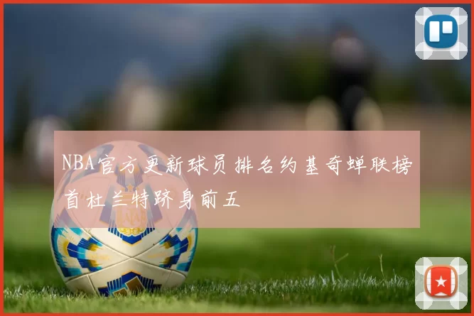 NBA官方更新球员排名约基奇蝉联榜首杜兰特跻身前五