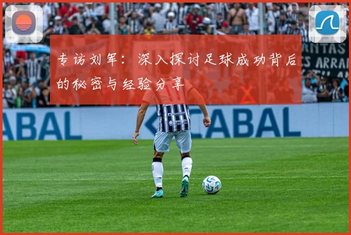 专访刘军：深入探讨足球成功背后的秘密与经验分享