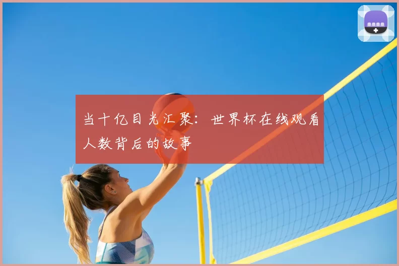 当十亿目光汇聚：世界杯在线观看人数背后的故事