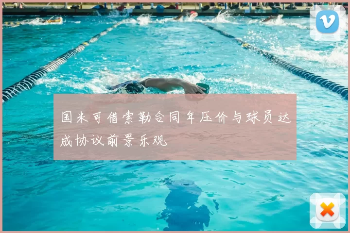 国米可借索勒合同年压价与球员达成协议前景乐观