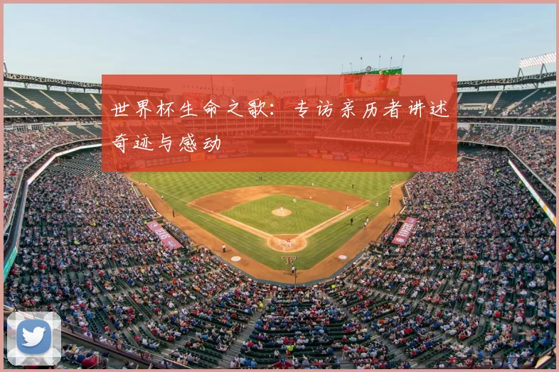 世界杯生命之歌:专访亲历者讲述奇迹与感动