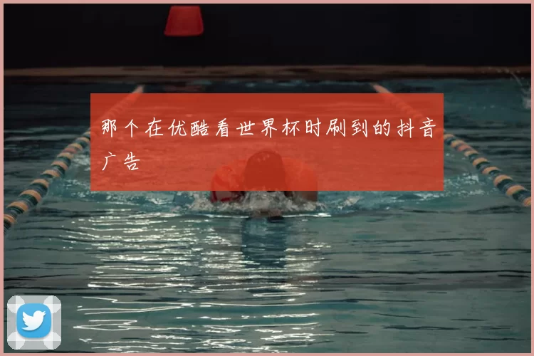 那个在优酷看世界杯时刷到的抖音广告