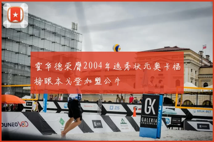 霍华德荣膺2004年选秀状元奥卡福榜眼本戈登加盟公牛