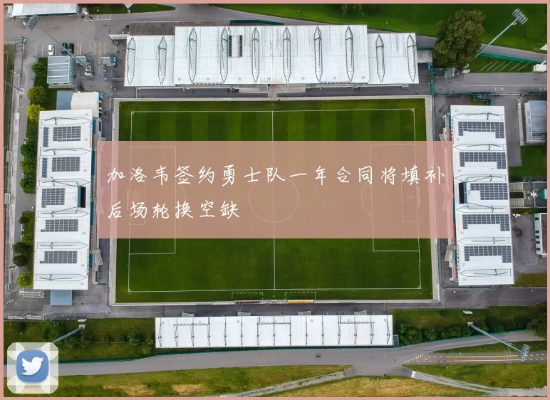 加洛韦签约勇士队一年合同将填补后场轮换空缺