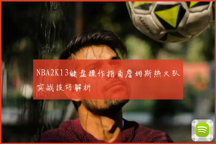 NBA2K13键盘操作指南詹姆斯热火队实战技巧解析