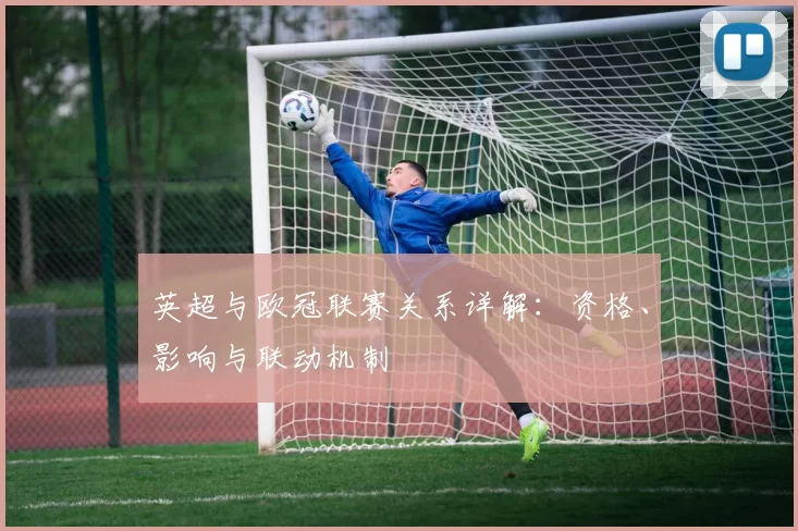 英超与欧冠联赛关系详解：资格、影响与联动机制