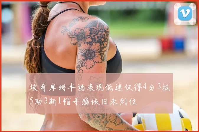 埃奇库姆半场表现低迷仅得4分3板5助3断1帽手感依旧未到位