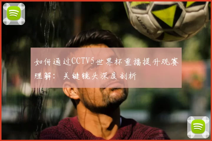 如何通过CCTV5世界杯重播提升观赛理解：关键镜头深度剖析