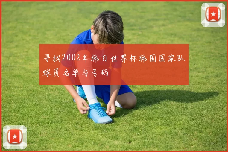 寻找2002年韩日世界杯韩国国家队球员名单与号码