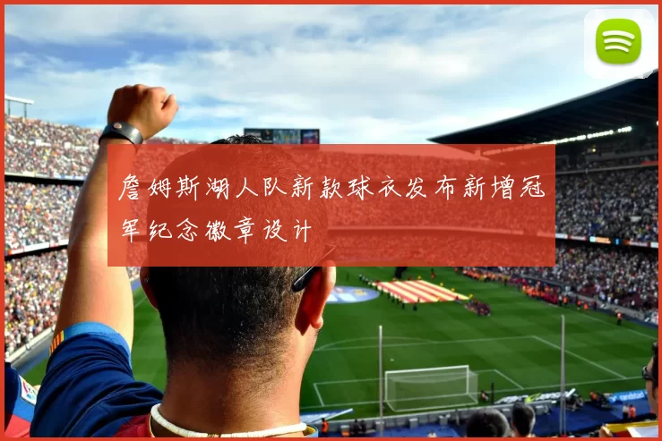 詹姆斯湖人队新款球衣发布新增冠军纪念徽章设计