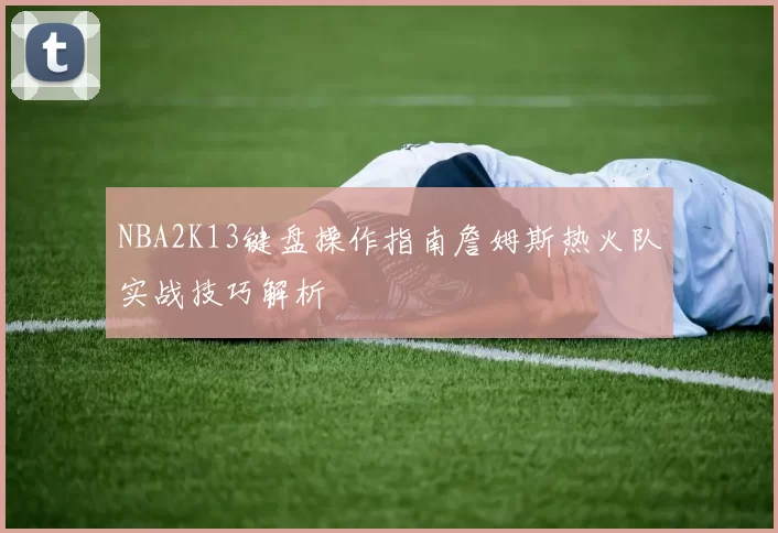 NBA2K13键盘操作指南詹姆斯热火队实战技巧解析