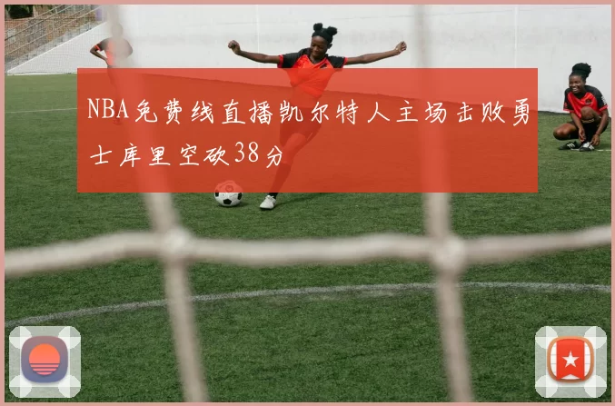 NBA免费线直播凯尔特人主场击败勇士库里空砍38分