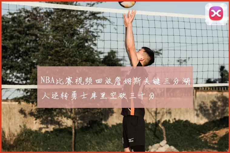 NBA比赛视频回放詹姆斯关键三分湖人逆转勇士库里空砍三十分