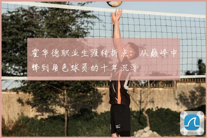 霍华德职业生涯转折点：从巅峰中锋到角色球员的十年沉浮