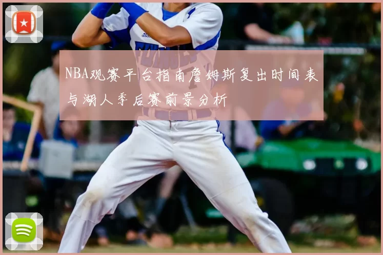 NBA观赛平台指南詹姆斯复出时间表与湖人季后赛前景分析