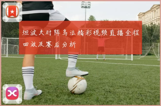 坦波夫对阵乌法精彩视频直播全程回放及赛后分析
