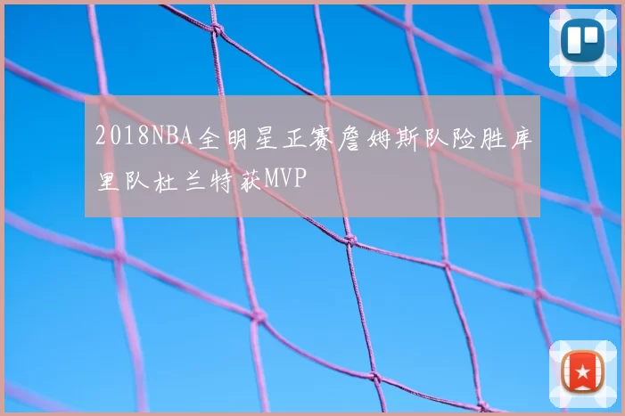 2018NBA全明星正赛詹姆斯队险胜库里队杜兰特获MVP