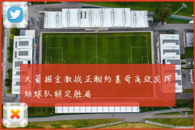 火箭掘金激战正酣约基奇高效发挥助球队锁定胜局