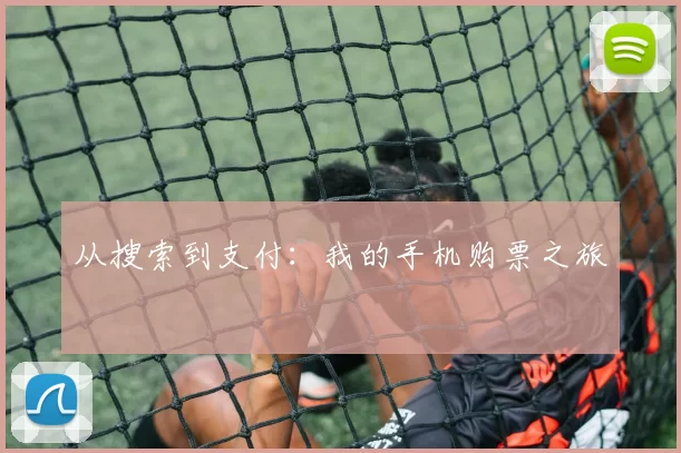从搜索到支付:我的手机购票之旅