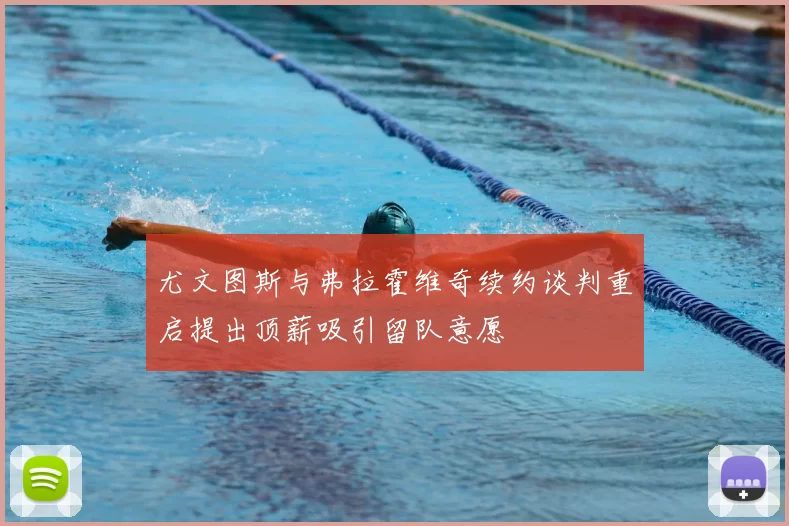 尤文图斯与弗拉霍维奇续约谈判重启提出顶薪吸引留队意愿