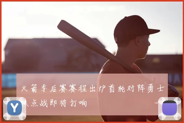 火箭季后赛赛程出炉首轮对阵勇士焦点战即将打响