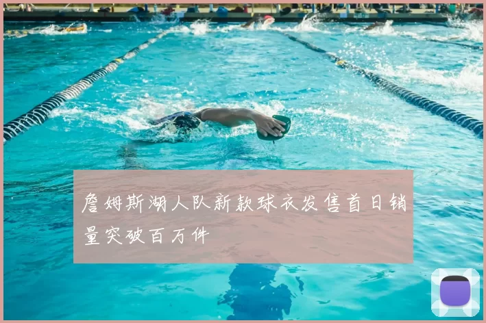 詹姆斯湖人队新款球衣发售首日销量突破百万件