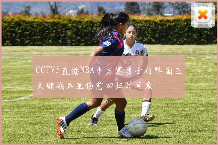CCTV5直播NBA季后赛勇士对阵国王关键战库里伤愈回归时间表