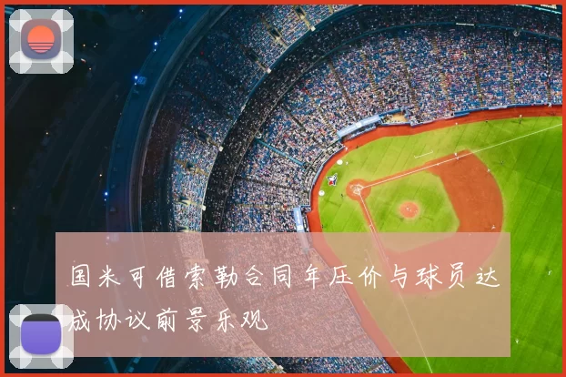 国米可借索勒合同年压价与球员达成协议前景乐观