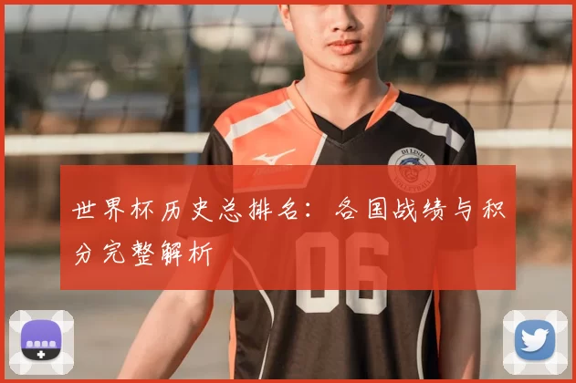 世界杯历史总排名:各国战绩与积分完整解析