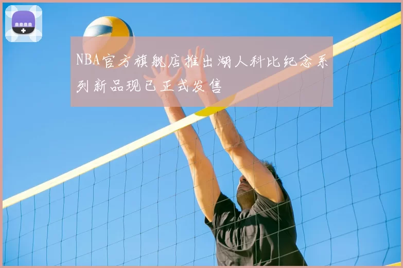 NBA官方旗舰店推出湖人科比纪念系列新品现已正式发售
