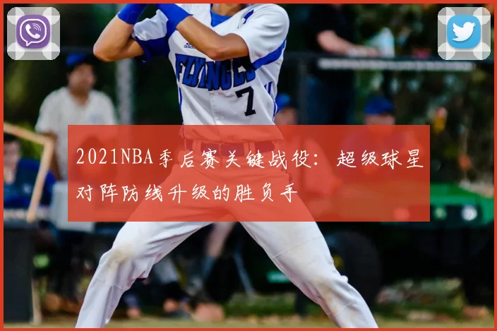 2021NBA季后赛关键战役:超级球星对阵防线升级的胜负手