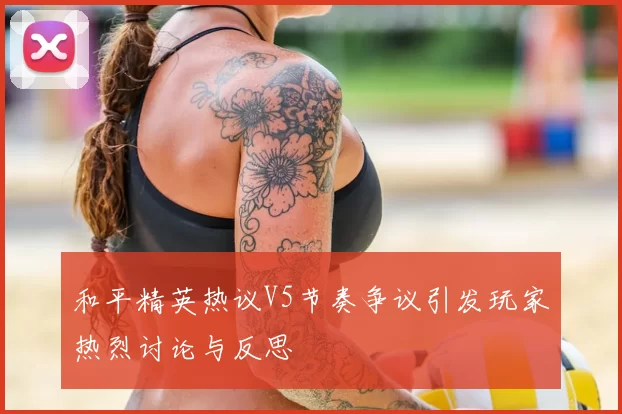 和平精英热议V5节奏争议引发玩家热烈讨论与反思