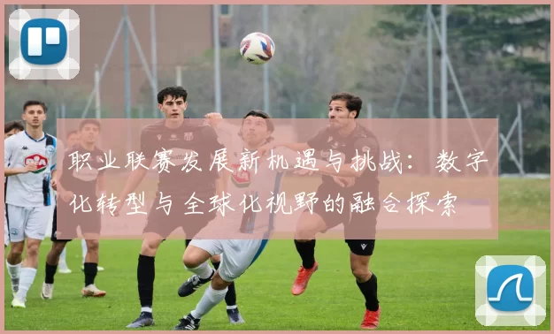 职业联赛发展新机遇与挑战：数字化转型与全球化视野的融合探索