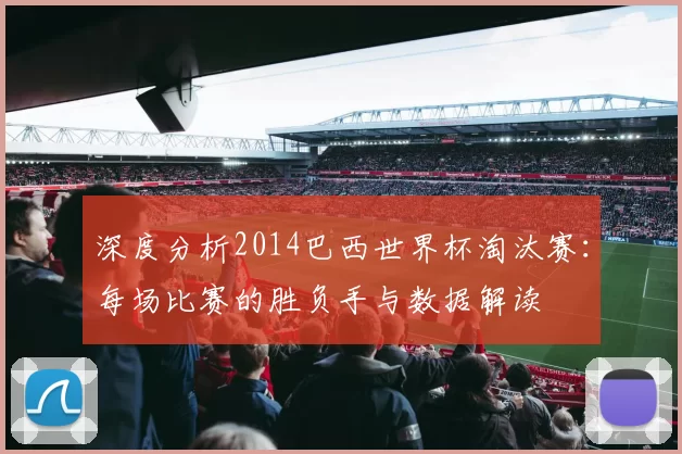 深度分析2014巴西世界杯淘汰赛:每场比赛的胜负手与数据解读