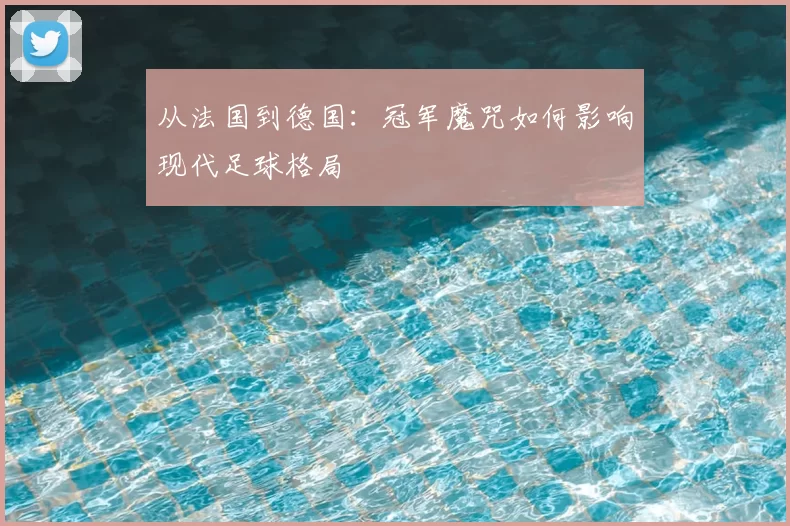 从法国到德国:冠军魔咒如何影响现代足球格局