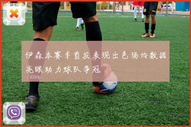 伊森本赛季首发表现出色场均数据亮眼助力球队争冠