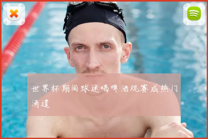 世界杯期间球迷喝啤酒观赛成热门消遣