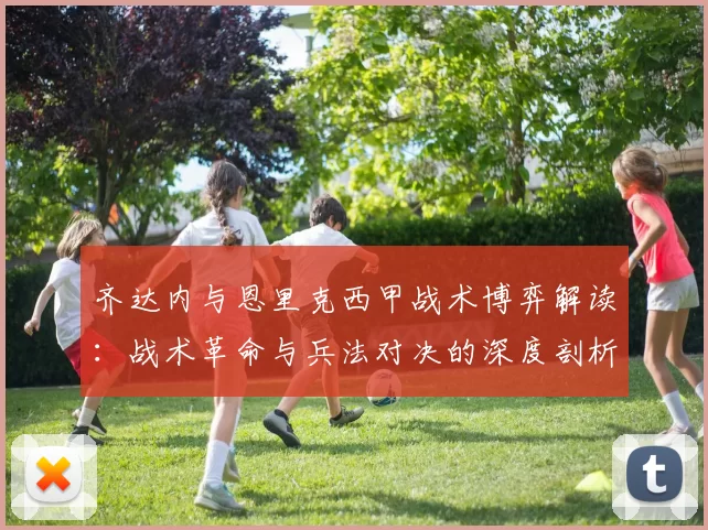 齐达内与恩里克西甲战术博弈解读：战术革命与兵法对决的深度剖析