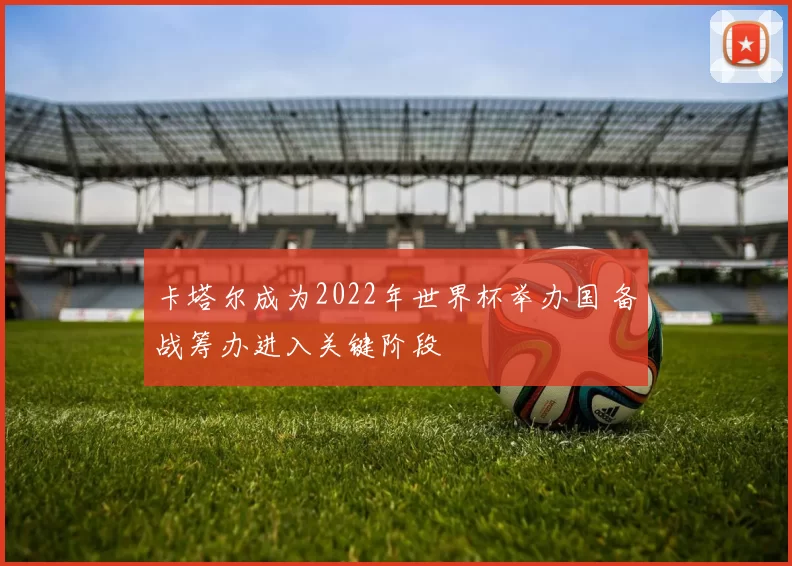 卡塔尔成为2022年世界杯举办国 备战筹办进入关键阶段