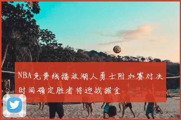 NBA免费线播放湖人勇士附加赛对决时间确定胜者将迎战掘金